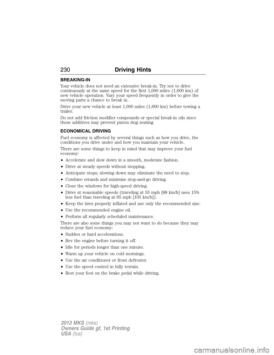 LINCOLN MKS 2013 Owners Manual BREAKING-IN
Your vehicle does not need an extensive break-in. Try not to drive
continuously at the same speed for the first 1,000 miles (1,600 km) of
new vehicle operation. Vary your speed frequently LINCOLN MKS 2013 Owners Manual BREAKING-IN
Your vehicle does not need an extensive break-in. Try not to drive
continuously at the same speed for the first 1,000 miles (1,600 km) of
new vehicle operation. Vary your speed frequently