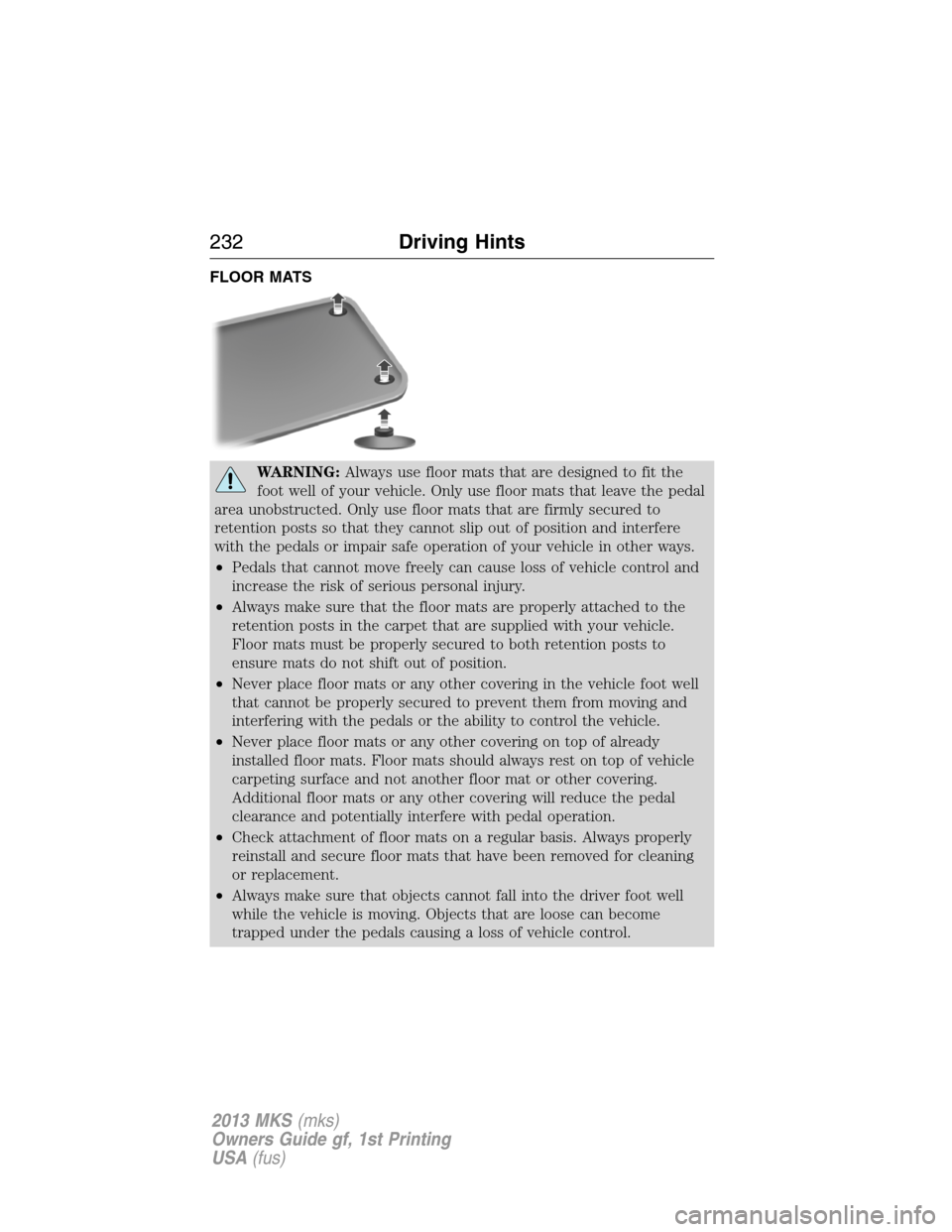 LINCOLN MKS 2013 Owners Manual FLOOR MATS
WARNING:Always use floor mats that are designed to fit the
foot well of your vehicle. Only use floor mats that leave the pedal
area unobstructed. Only use floor mats that are firmly secured LINCOLN MKS 2013 Owners Manual FLOOR MATS
WARNING:Always use floor mats that are designed to fit the
foot well of your vehicle. Only use floor mats that leave the pedal
area unobstructed. Only use floor mats that are firmly secured