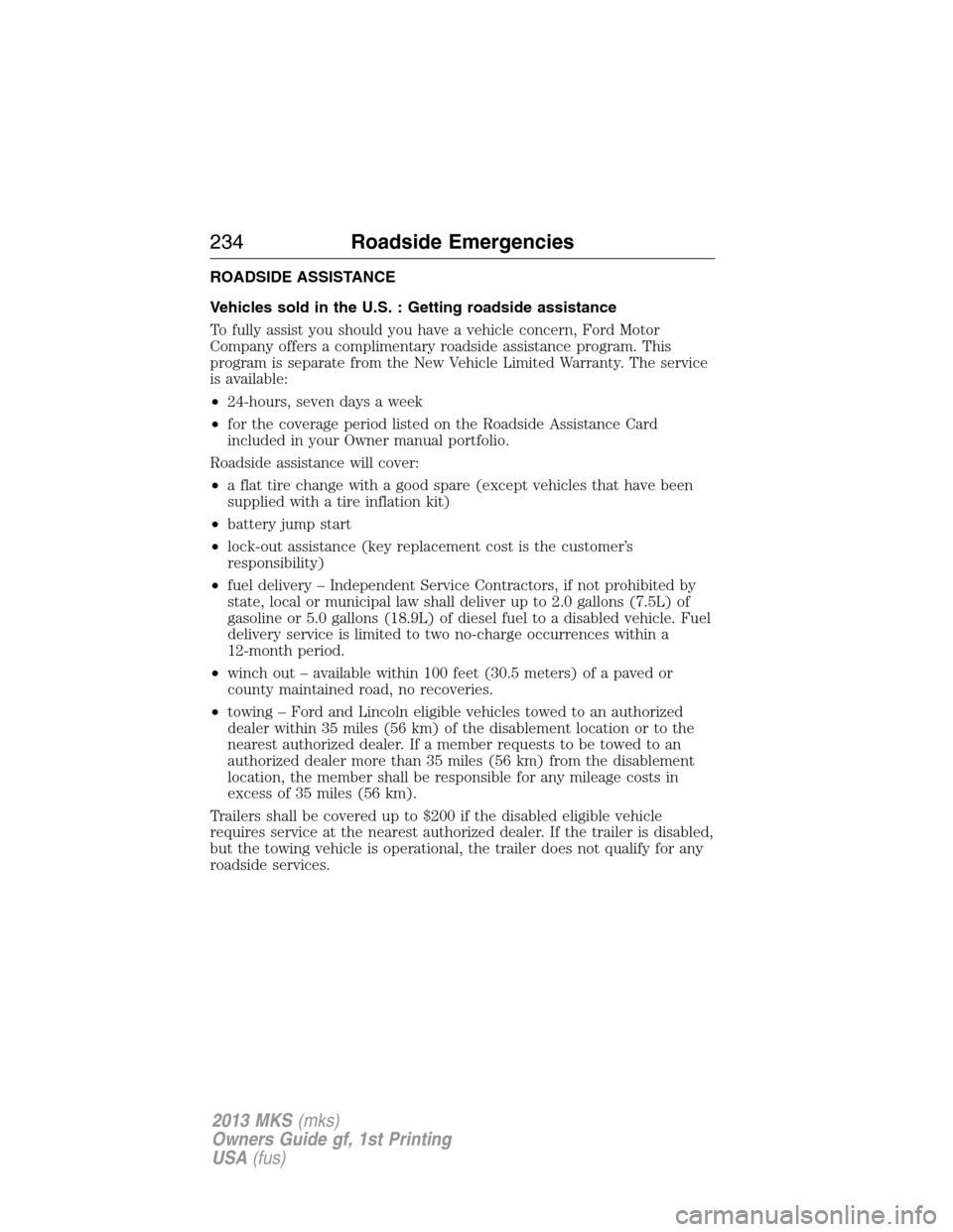 LINCOLN MKS 2013  Owners Manual ROADSIDE ASSISTANCE
Vehicles sold in the U.S. : Getting roadside assistance
To fully assist you should you have a vehicle concern, Ford Motor
Company offers a complimentary roadside assistance program