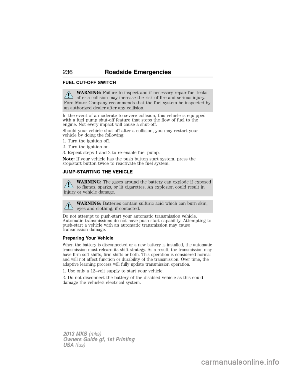 LINCOLN MKS 2013 Owners Manual FUEL CUT-OFF SWITCH
WARNING:Failure to inspect and if necessary repair fuel leaks
after a collision may increase the risk of fire and serious injury.
Ford Motor Company recommends that the fuel system LINCOLN MKS 2013 Owners Manual FUEL CUT-OFF SWITCH
WARNING:Failure to inspect and if necessary repair fuel leaks
after a collision may increase the risk of fire and serious injury.
Ford Motor Company recommends that the fuel system