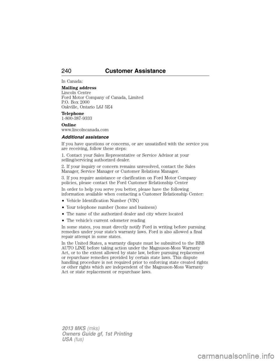 LINCOLN MKS 2013 Owners Manual In Canada:
Mailing address
Lincoln Centre
Ford Motor Company of Canada, Limited
P.O. Box 2000
Oakville, Ontario L6J 5E4
Telephone
1-800-387-9333
Online
www.lincolncanada.com
Additional assistance
If y LINCOLN MKS 2013 Owners Manual In Canada:
Mailing address
Lincoln Centre
Ford Motor Company of Canada, Limited
P.O. Box 2000
Oakville, Ontario L6J 5E4
Telephone
1-800-387-9333
Online
www.lincolncanada.com
Additional assistance
If y