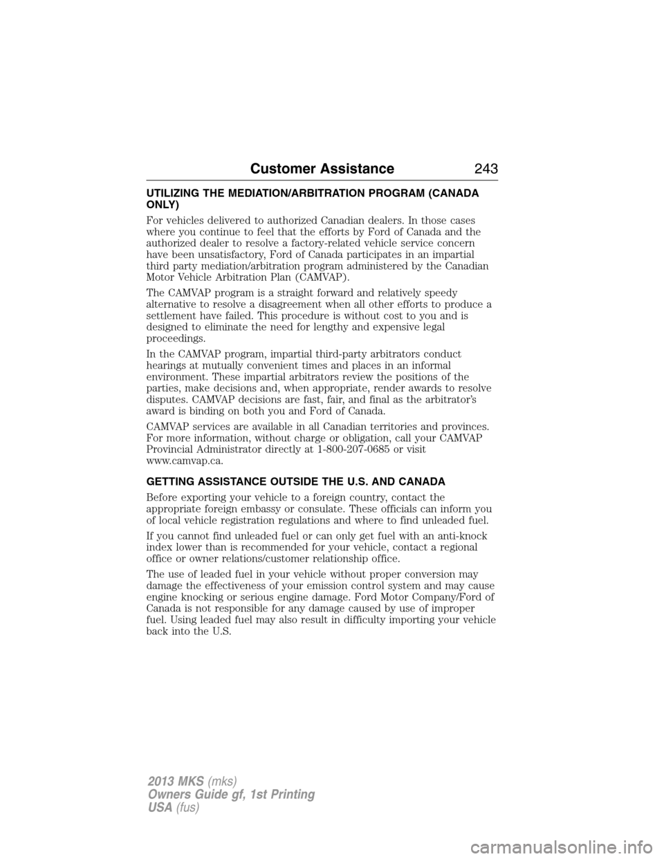 LINCOLN MKS 2013 Owners Manual UTILIZING THE MEDIATION/ARBITRATION PROGRAM (CANADA
ONLY)
For vehicles delivered to authorized Canadian dealers. In those cases
where you continue to feel that the efforts by Ford of Canada and the
au LINCOLN MKS 2013 Owners Manual UTILIZING THE MEDIATION/ARBITRATION PROGRAM (CANADA
ONLY)
For vehicles delivered to authorized Canadian dealers. In those cases
where you continue to feel that the efforts by Ford of Canada and the
au