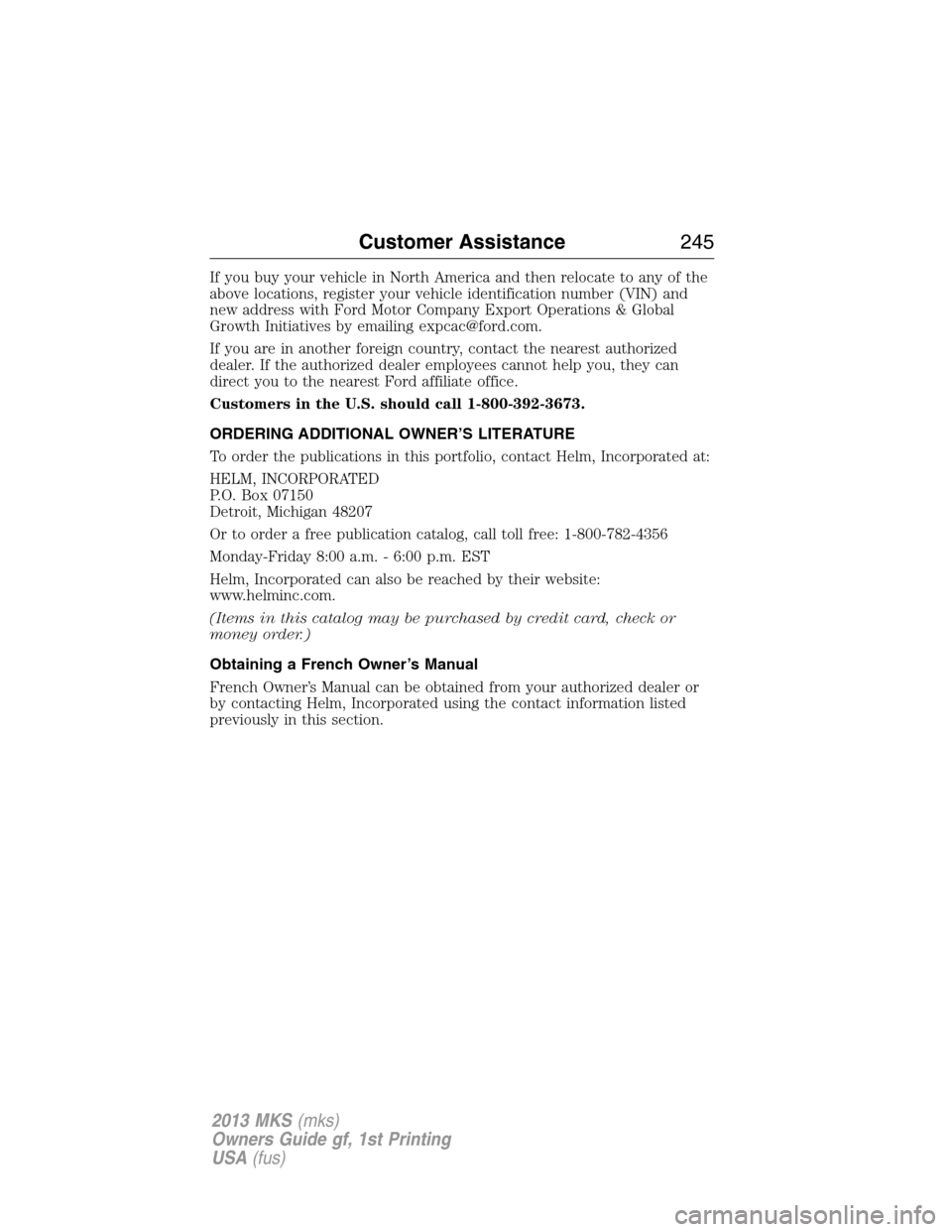 LINCOLN MKS 2013 Owners Manual If you buy your vehicle in North America and then relocate to any of the
above locations, register your vehicle identification number (VIN) and
new address with Ford Motor Company Export Operations & LINCOLN MKS 2013 Owners Manual If you buy your vehicle in North America and then relocate to any of the
above locations, register your vehicle identification number (VIN) and
new address with Ford Motor Company Export Operations &