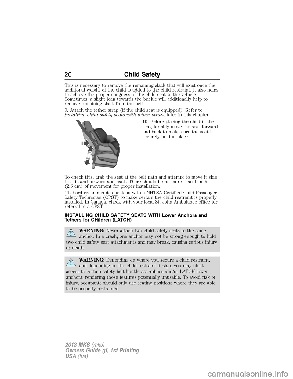 LINCOLN MKS 2013  Owners Manual This is necessary to remove the remaining slack that will exist once the
additional weight of the child is added to the child restraint. It also helps
to achieve the proper snugness of the child seat 