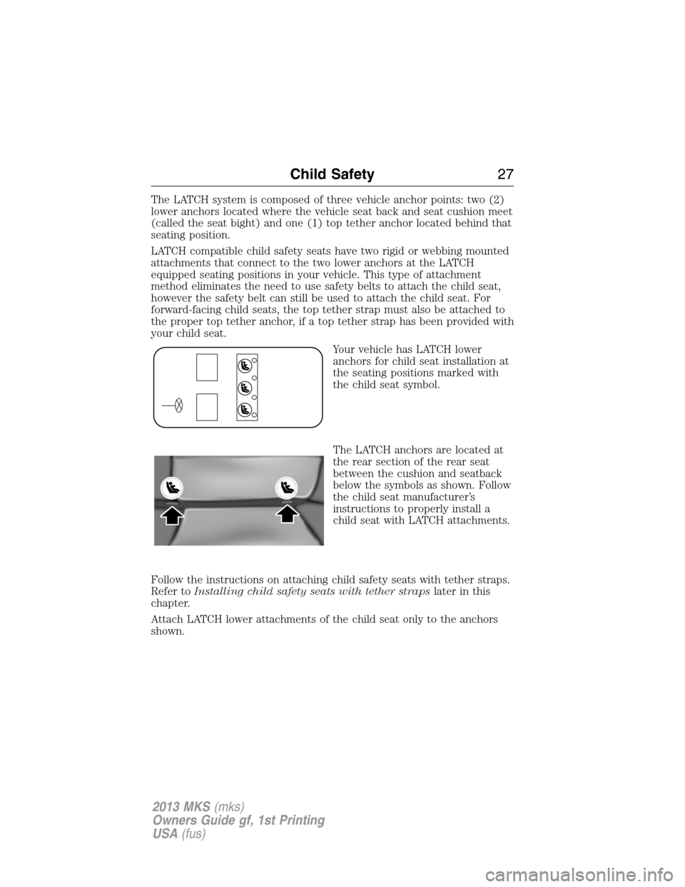 LINCOLN MKS 2013 Owners Manual The LATCH system is composed of three vehicle anchor points: two (2)
lower anchors located where the vehicle seat back and seat cushion meet
(called the seat bight) and one (1) top tether anchor locat