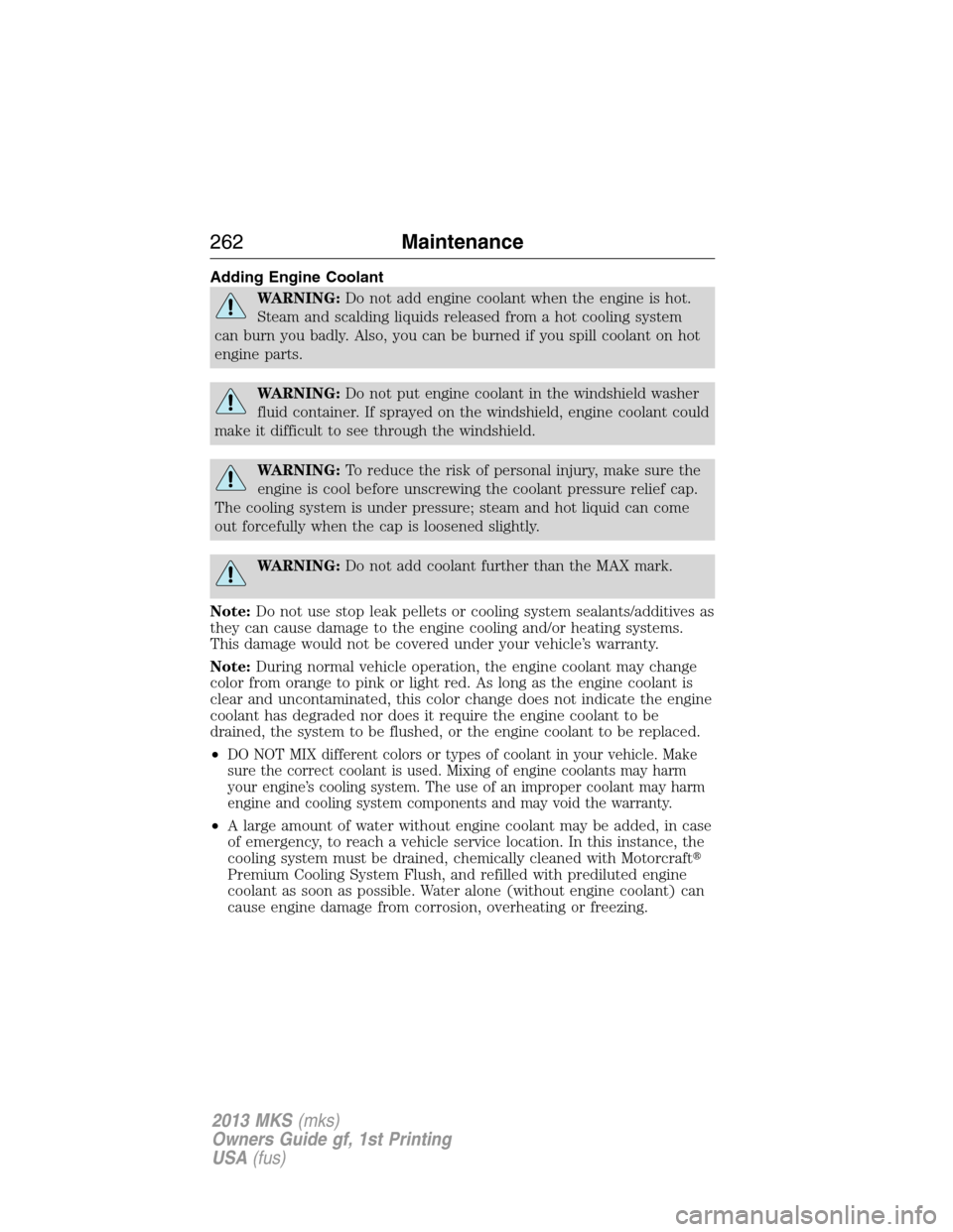 LINCOLN MKS 2013  Owners Manual Adding Engine Coolant
WARNING:Do not add engine coolant when the engine is hot.
Steam and scalding liquids released from a hot cooling system
can burn you badly. Also, you can be burned if you spill c