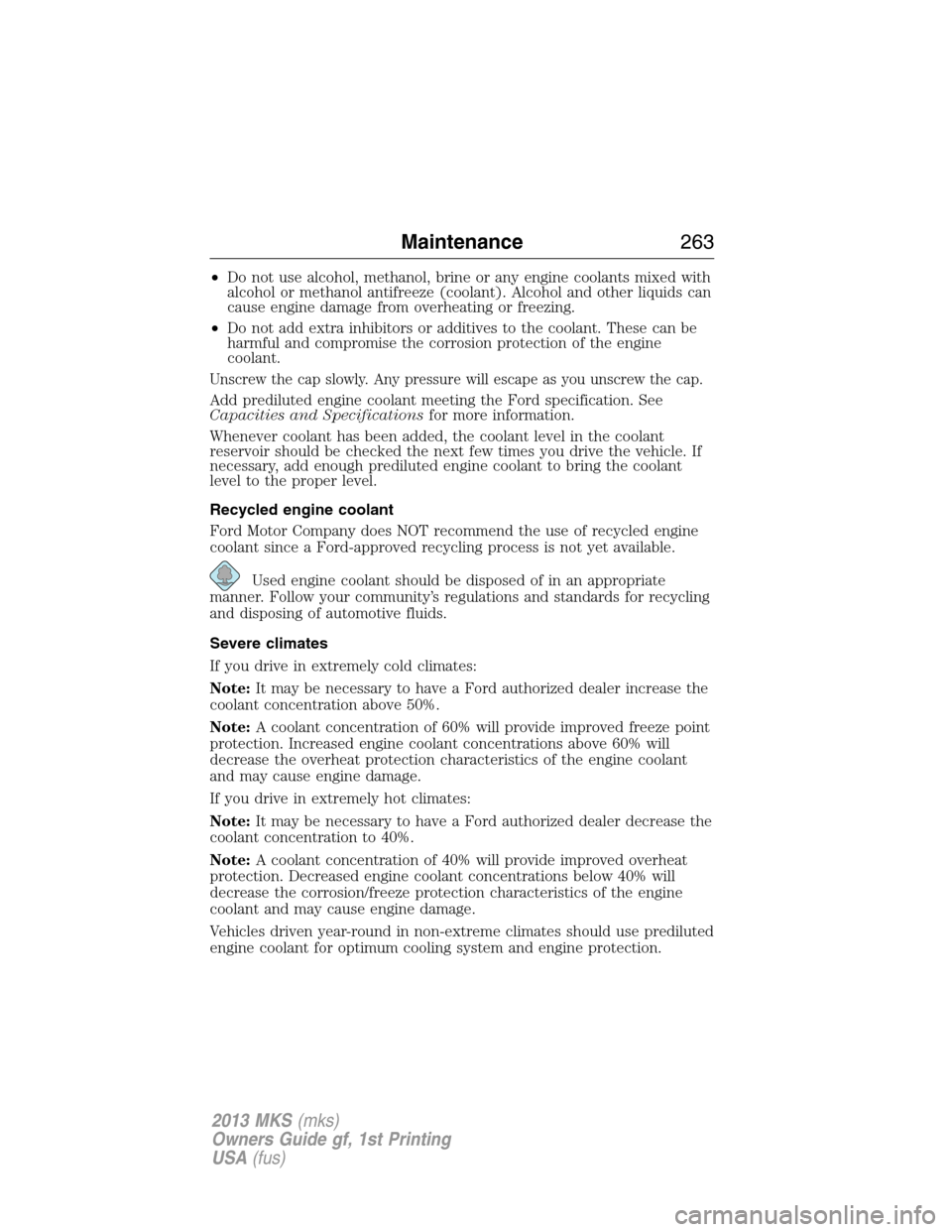 LINCOLN MKS 2013 User Guide •Do not use alcohol, methanol, brine or any engine coolants mixed with
alcohol or methanol antifreeze (coolant). Alcohol and other liquids can
cause engine damage from overheating or freezing.
•Do