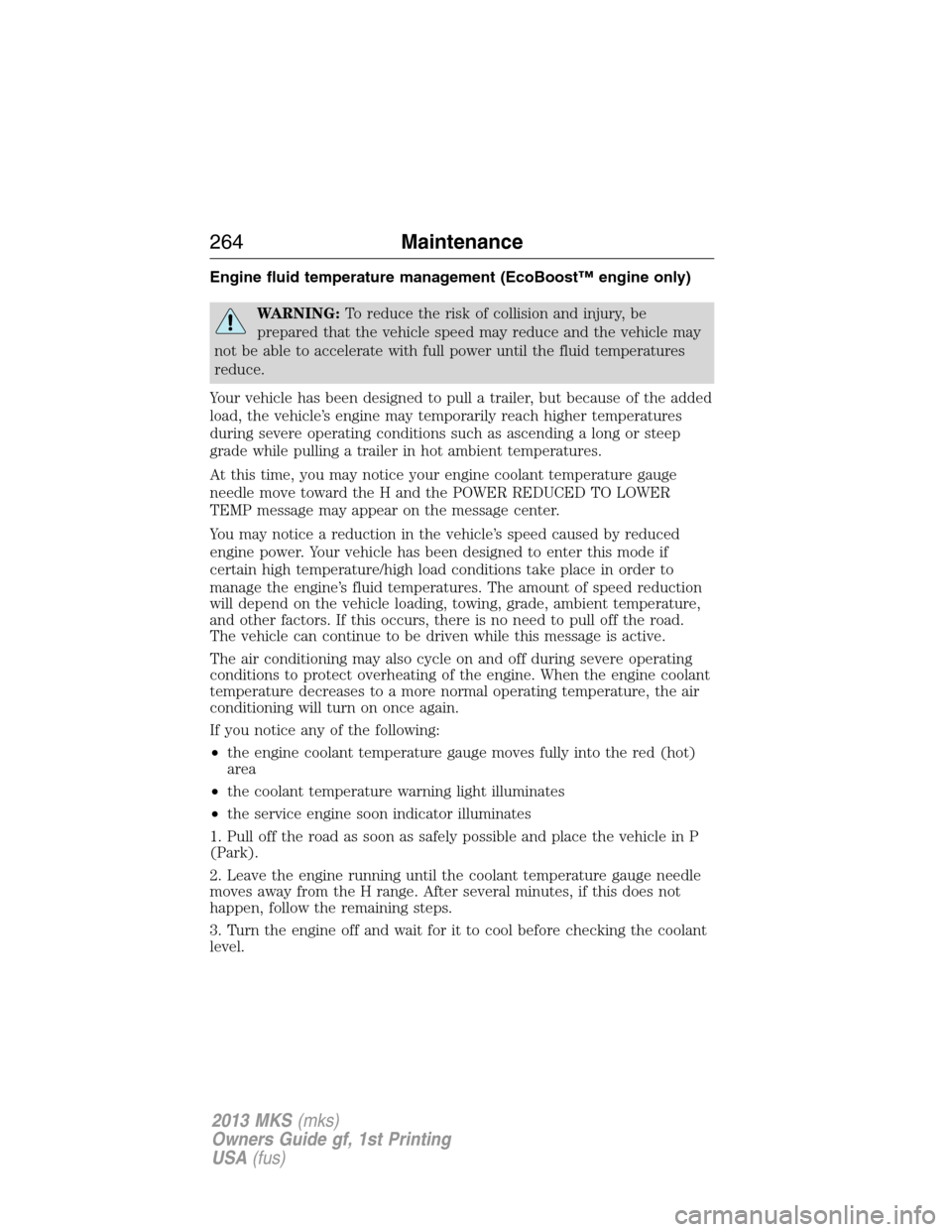 LINCOLN MKS 2013 User Guide Engine fluid temperature management (EcoBoost™ engine only)
WARNING:To reduce the risk of collision and injury, be
prepared that the vehicle speed may reduce and the vehicle may
not be able to accel