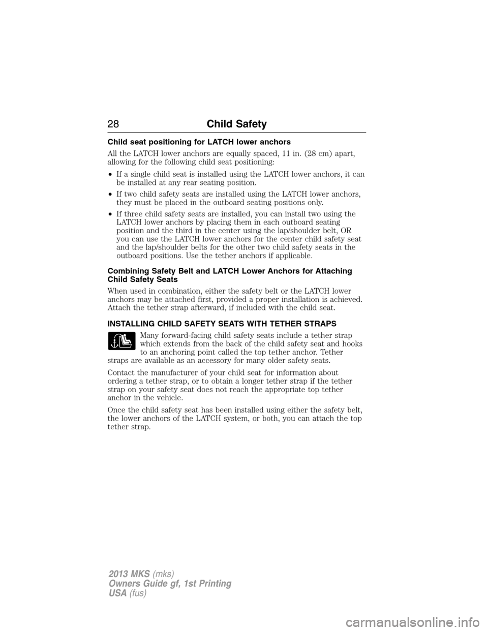 LINCOLN MKS 2013 Owners Manual Child seat positioning for LATCH lower anchors
All the LATCH lower anchors are equally spaced, 11 in. (28 cm) apart,
allowing for the following child seat positioning:
•If a single child seat is ins
