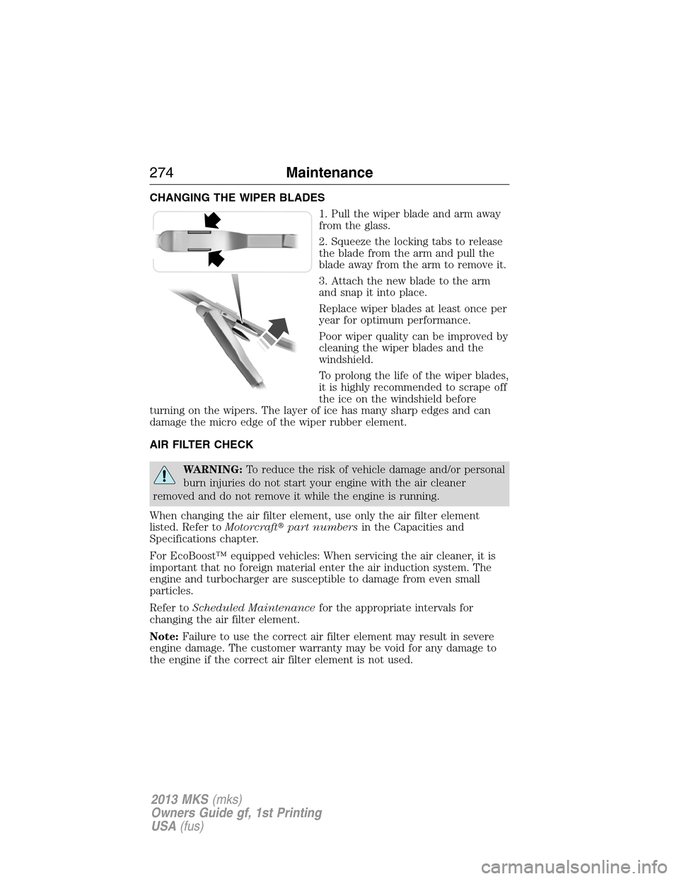 LINCOLN MKS 2013  Owners Manual CHANGING THE WIPER BLADES
1. Pull the wiper blade and arm away
from the glass.
2. Squeeze the locking tabs to release
the blade from the arm and pull the
blade away from the arm to remove it.
3. Attac