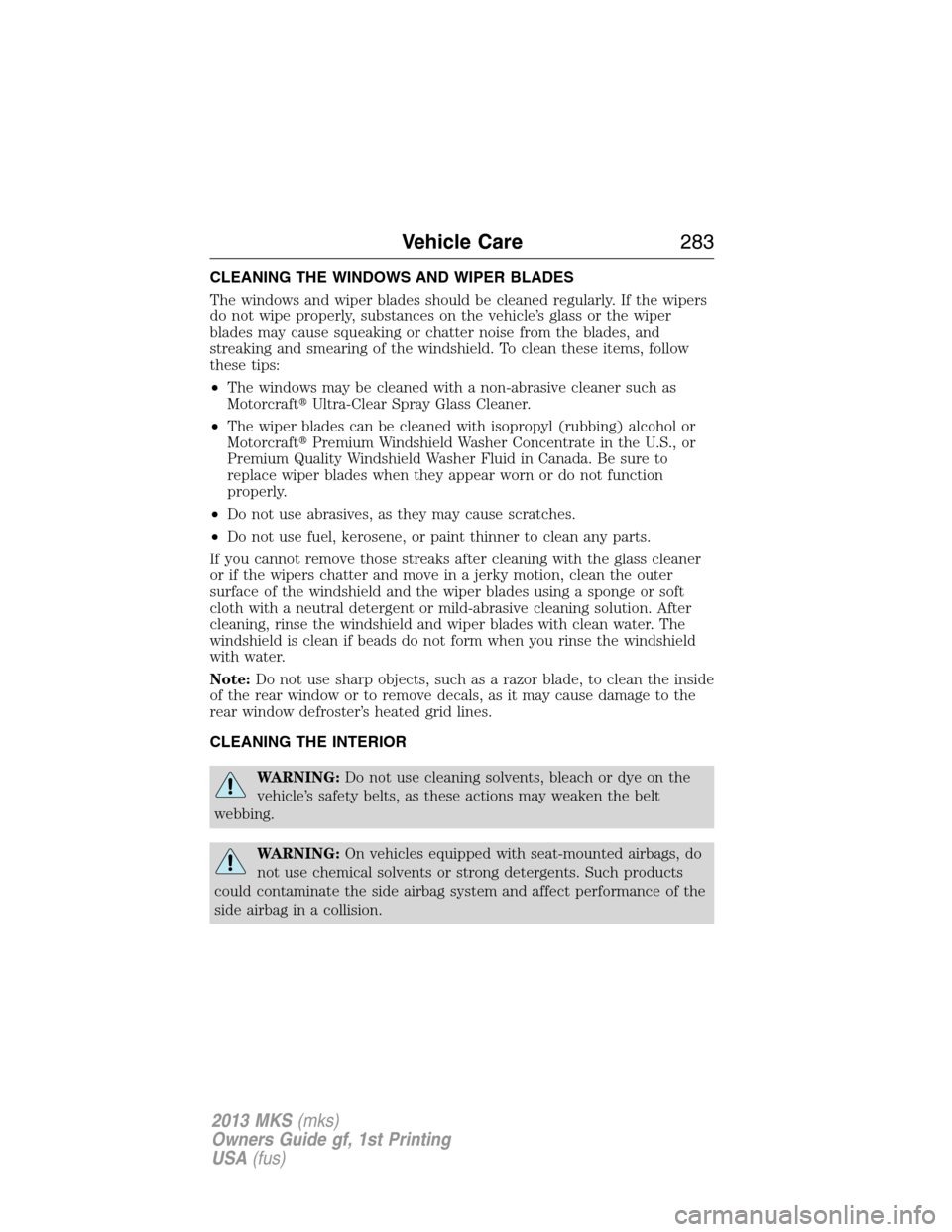 LINCOLN MKS 2013  Owners Manual CLEANING THE WINDOWS AND WIPER BLADES
The windows and wiper blades should be cleaned regularly. If the wipers
do not wipe properly, substances on the vehicle’s glass or the wiper
blades may cause sq