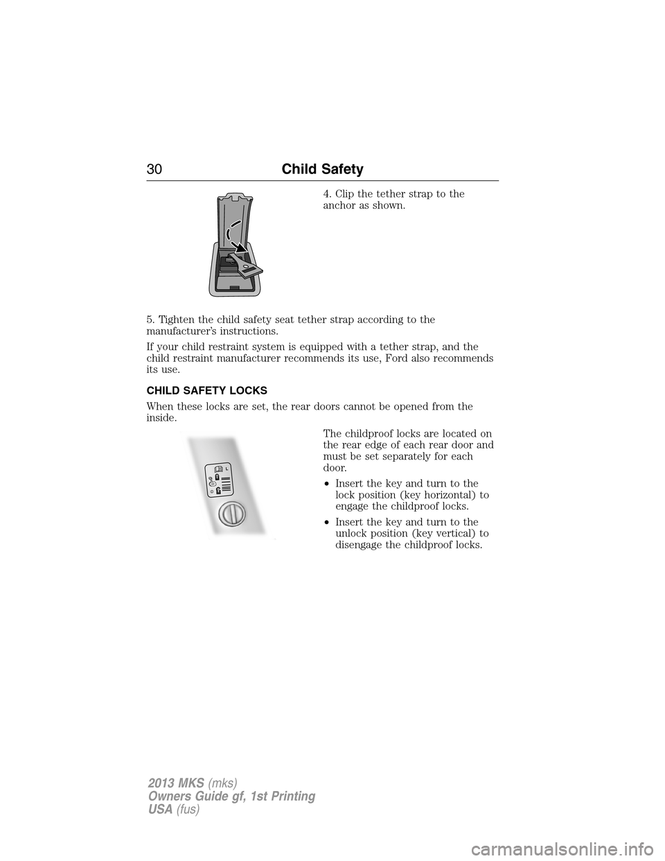 LINCOLN MKS 2013 Owners Manual 4. Clip the tether strap to the
anchor as shown.
5. Tighten the child safety seat tether strap according to the
manufacturer’s instructions.
If your child restraint system is equipped with a tether 