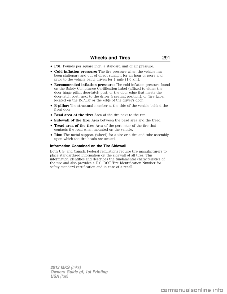 LINCOLN MKS 2013  Owners Manual •PSI:Pounds per square inch, a standard unit of air pressure.
•Cold inflation pressure:The tire pressure when the vehicle has
been stationary and out of direct sunlight for an hour or more and
pri