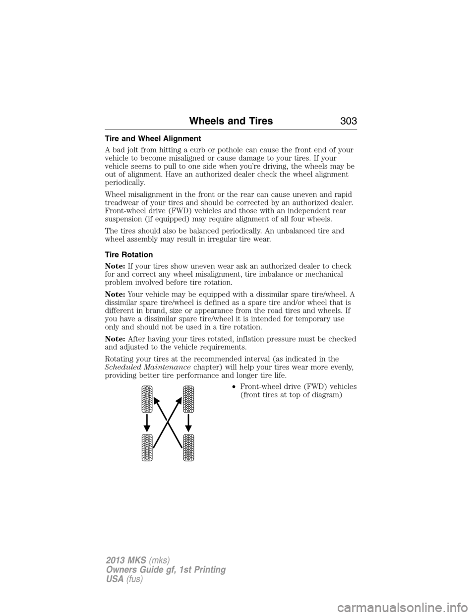 LINCOLN MKS 2013 Owners Manual Tire and Wheel Alignment
A bad jolt from hitting a curb or pothole can cause the front end of your
vehicle to become misaligned or cause damage to your tires. If your
vehicle seems to pull to one side LINCOLN MKS 2013 Owners Manual Tire and Wheel Alignment
A bad jolt from hitting a curb or pothole can cause the front end of your
vehicle to become misaligned or cause damage to your tires. If your
vehicle seems to pull to one side