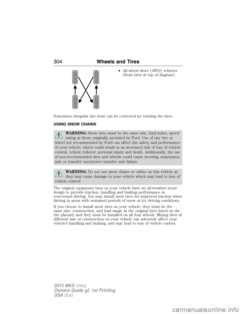 LINCOLN MKS 2013 Owners Manual •All-wheel drive (AWD) vehicles
(front tires at top of diagram)
Sometimes irregular tire wear can be corrected by rotating the tires.
USING SNOW CHAINS
WARNING:Snow tires must be the same size, load LINCOLN MKS 2013 Owners Manual •All-wheel drive (AWD) vehicles
(front tires at top of diagram)
Sometimes irregular tire wear can be corrected by rotating the tires.
USING SNOW CHAINS
WARNING:Snow tires must be the same size, load