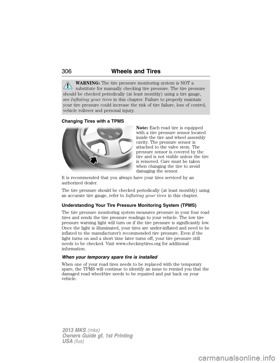 LINCOLN MKS 2013 Owners Manual WARNING:The tire pressure monitoring system is NOT a
substitute for manually checking tire pressure. The tire pressure
should be checked periodically (at least monthly) using a tire gauge,
seeInflatin LINCOLN MKS 2013 Owners Manual WARNING:The tire pressure monitoring system is NOT a
substitute for manually checking tire pressure. The tire pressure
should be checked periodically (at least monthly) using a tire gauge,
seeInflatin