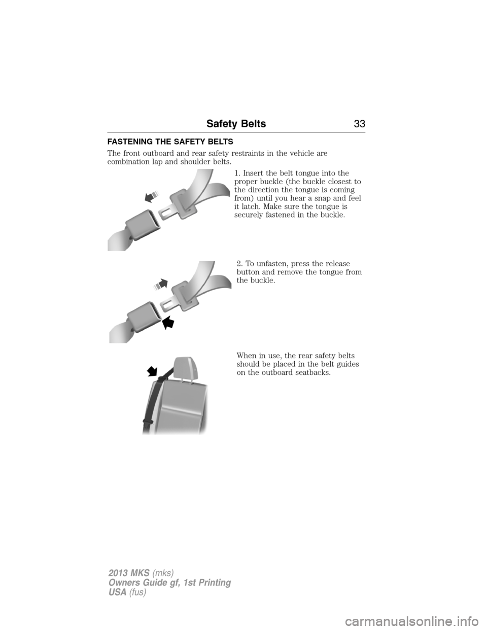 LINCOLN MKS 2013  Owners Manual FASTENING THE SAFETY BELTS
The front outboard and rear safety restraints in the vehicle are
combination lap and shoulder belts.
1. Insert the belt tongue into the
proper buckle (the buckle closest to
