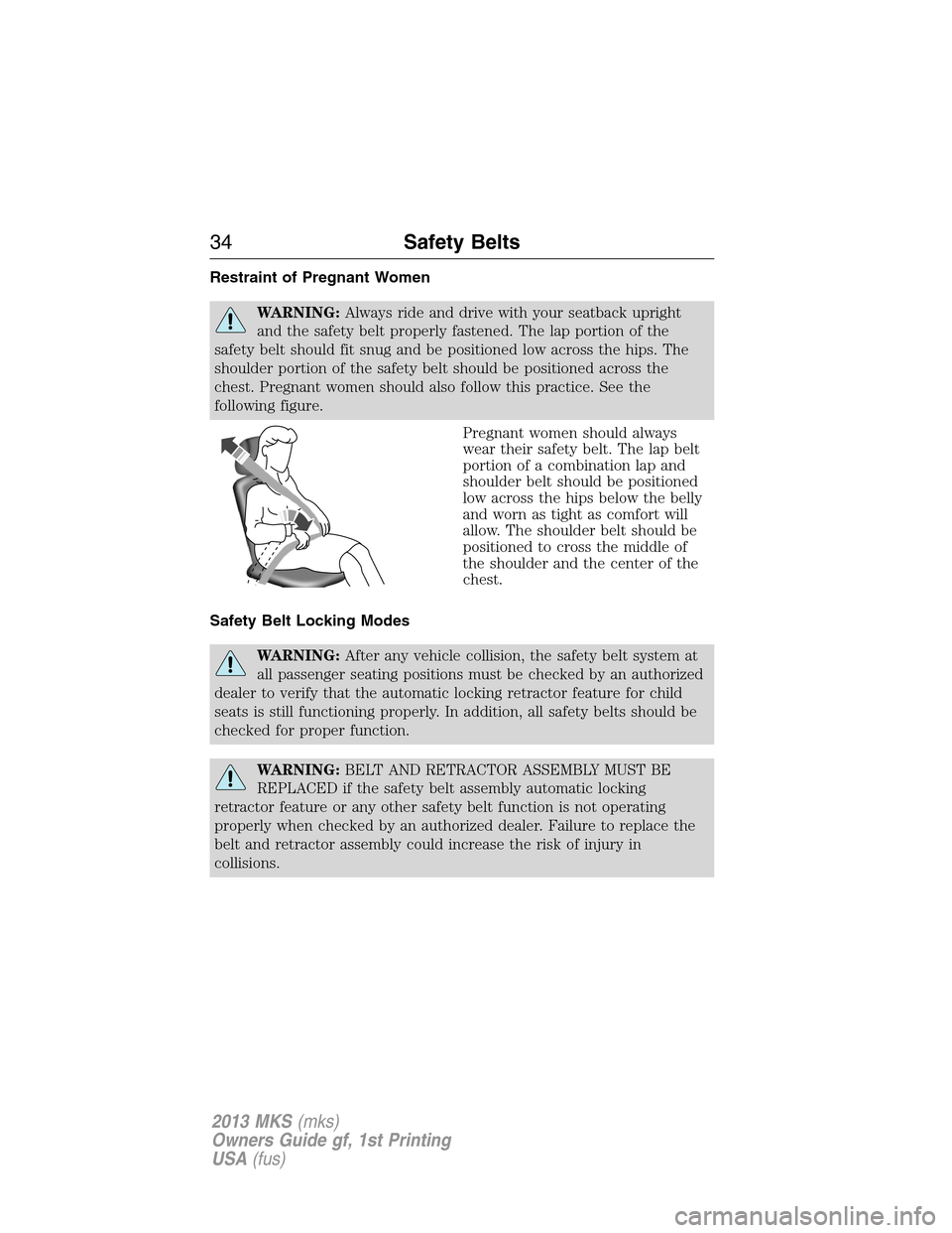 LINCOLN MKS 2013 Owners Guide Restraint of Pregnant Women
WARNING:Always ride and drive with your seatback upright
and the safety belt properly fastened. The lap portion of the
safety belt should fit snug and be positioned low acr