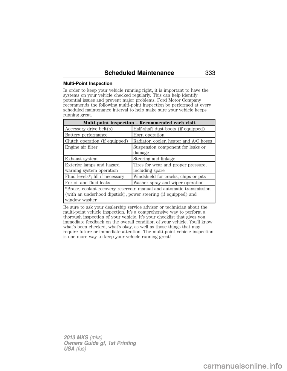 LINCOLN MKS 2013  Owners Manual Multi-Point Inspection
In order to keep your vehicle running right, it is important to have the
systems on your vehicle checked regularly. This can help identify
potential issues and prevent major pro