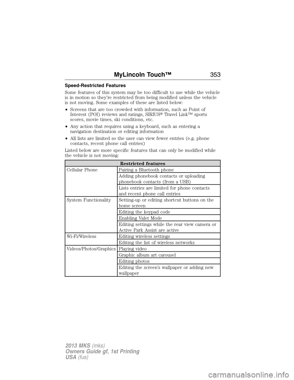 LINCOLN MKS 2013  Owners Manual Speed-Restricted Features
Some features of this system may be too difficult to use while the vehicle
is in motion so they’re restricted from being modified unless the vehicle
is not moving. Some exa