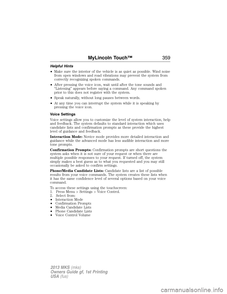 LINCOLN MKS 2013  Owners Manual Helpful Hints
•Make sure the interior of the vehicle is as quiet as possible. Wind noise
from open windows and road vibrations may prevent the system from
correctly recognizing spoken commands.
•A