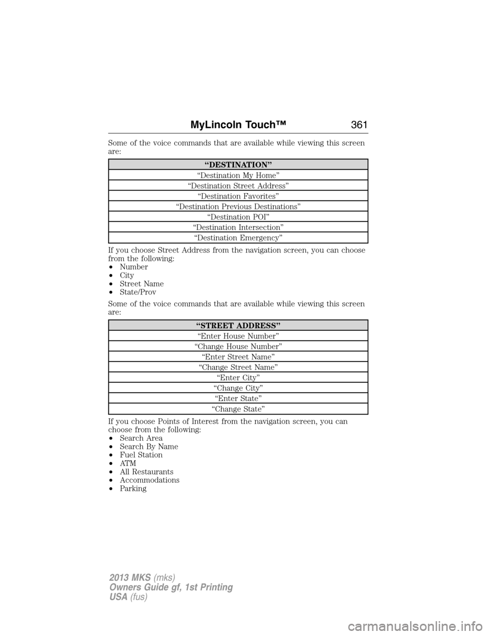 LINCOLN MKS 2013  Owners Manual Some of the voice commands that are available while viewing this screen
are:
“DESTINATION”
“Destination My Home”
“Destination Street Address”
“Destination Favorites”
“Destination Pre