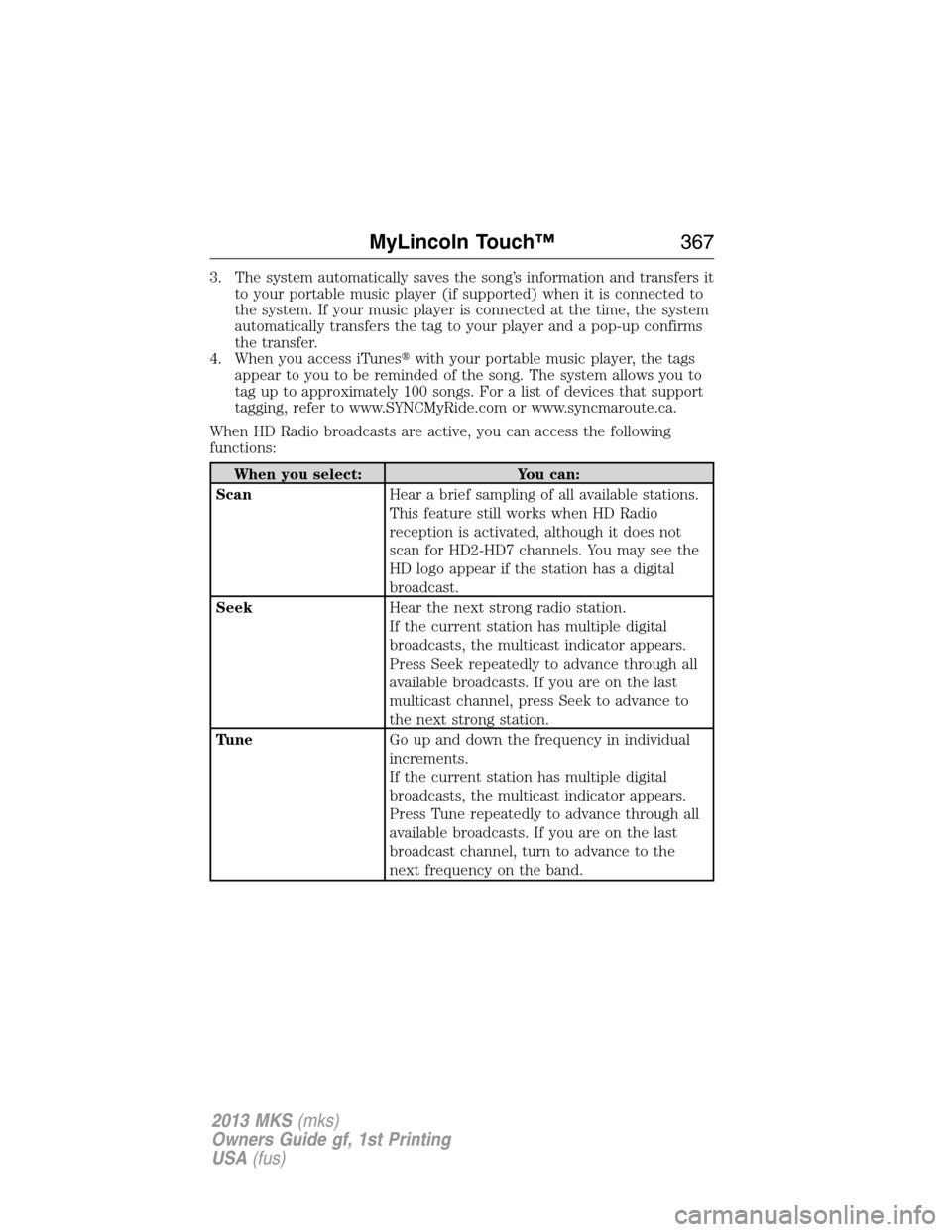 LINCOLN MKS 2013  Owners Manual 3. The system automatically saves the song’s information and transfers it
to your portable music player (if supported) when it is connected to
the system. If your music player is connected at the ti