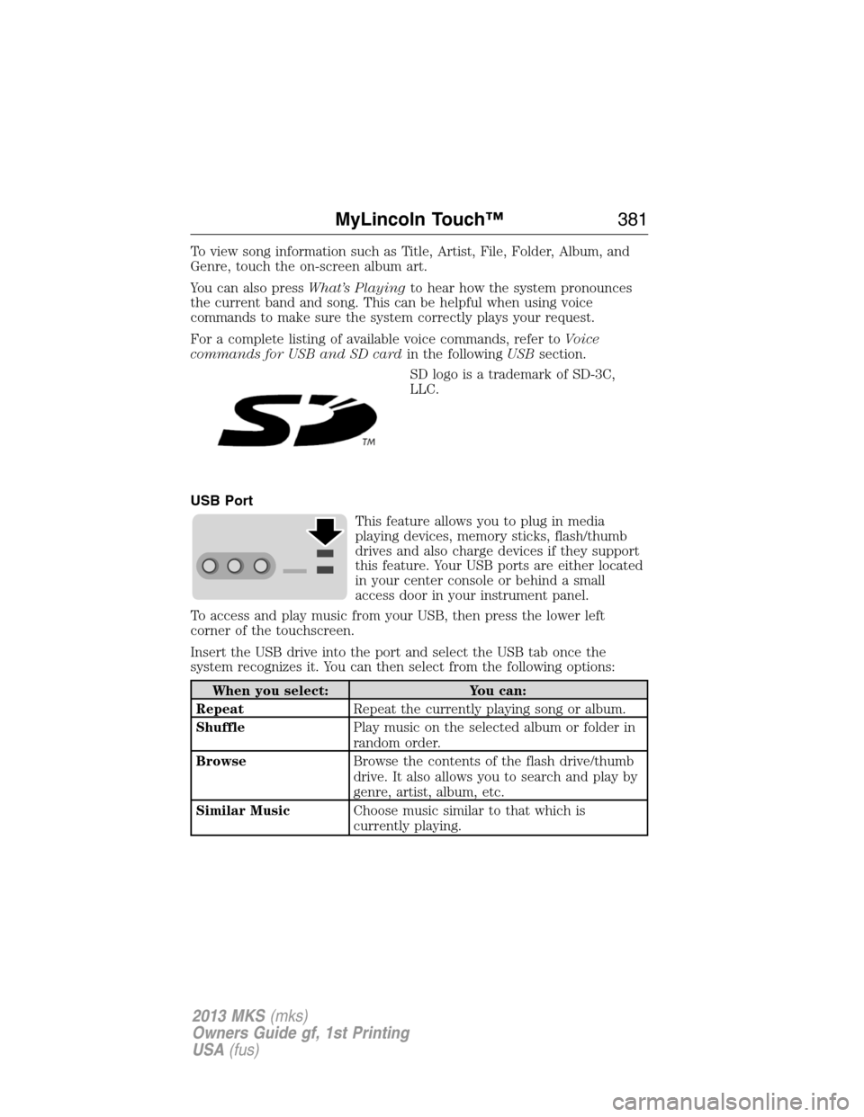 LINCOLN MKS 2013  Owners Manual To view song information such as Title, Artist, File, Folder, Album, and
Genre, touch the on-screen album art.
You can also pressWhat’s Playingto hear how the system pronounces
the current band and 