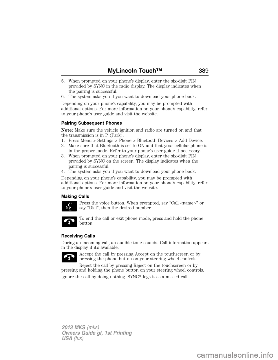 LINCOLN MKS 2013  Owners Manual 5. When prompted on your phone’s display, enter the six-digit PIN
provided by SYNC in the radio display. The display indicates when
the pairing is successful.
6. The system asks you if you want to d