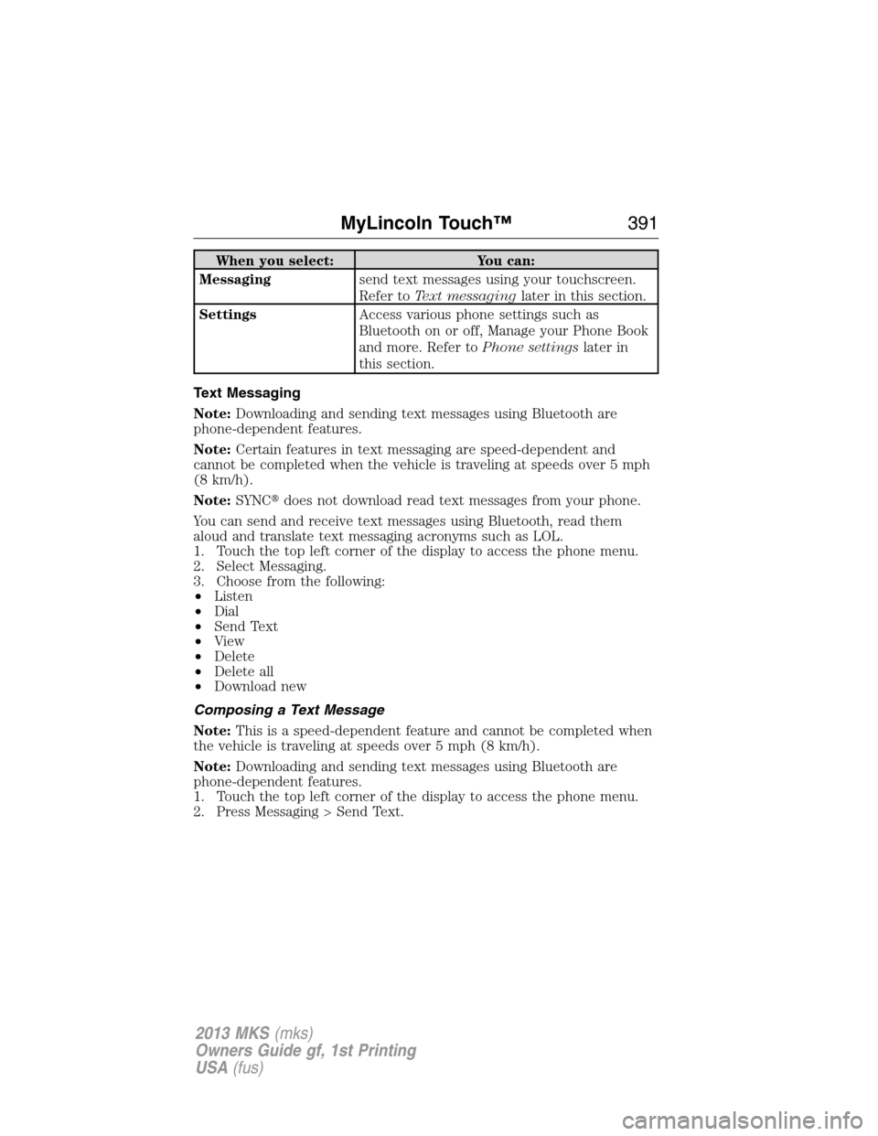 LINCOLN MKS 2013  Owners Manual When you select: You can:
Messagingsend text messages using your touchscreen.
Refer toText messaginglater in this section.
SettingsAccess various phone settings such as
Bluetooth on or off, Manage you
