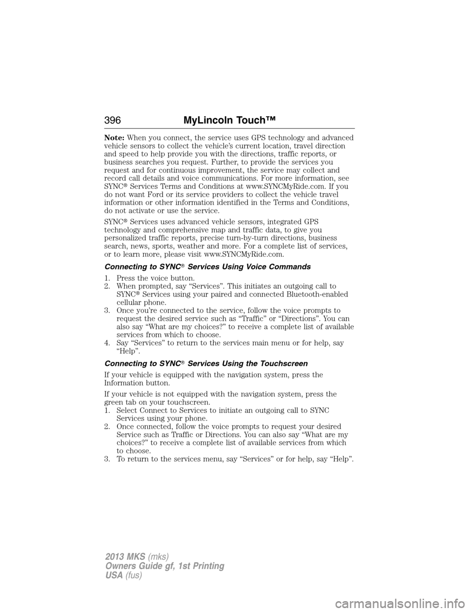 LINCOLN MKS 2013  Owners Manual Note:When you connect, the service uses GPS technology and advanced
vehicle sensors to collect the vehicle’s current location, travel direction
and speed to help provide you with the directions, tra