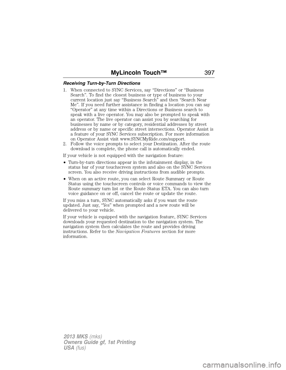 LINCOLN MKS 2013  Owners Manual Receiving Turn-by-Turn Directions
1. When connected to SYNC Services, say “Directions” or “Business
Search”. To find the closest business or type of business to your
current location just say 