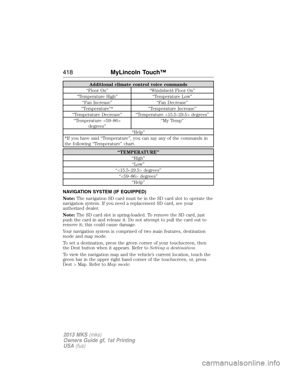 LINCOLN MKS 2013 Owners Manual Additional climate control voice commands
“Floor On” “Windshield Floor On”
“Temperature High” “Temperature Low”
“Fan Increase” “Fan Decrease”
“Temperature”* “Temperature LINCOLN MKS 2013 Owners Manual Additional climate control voice commands
“Floor On” “Windshield Floor On”
“Temperature High” “Temperature Low”
“Fan Increase” “Fan Decrease”
“Temperature”* “Temperature