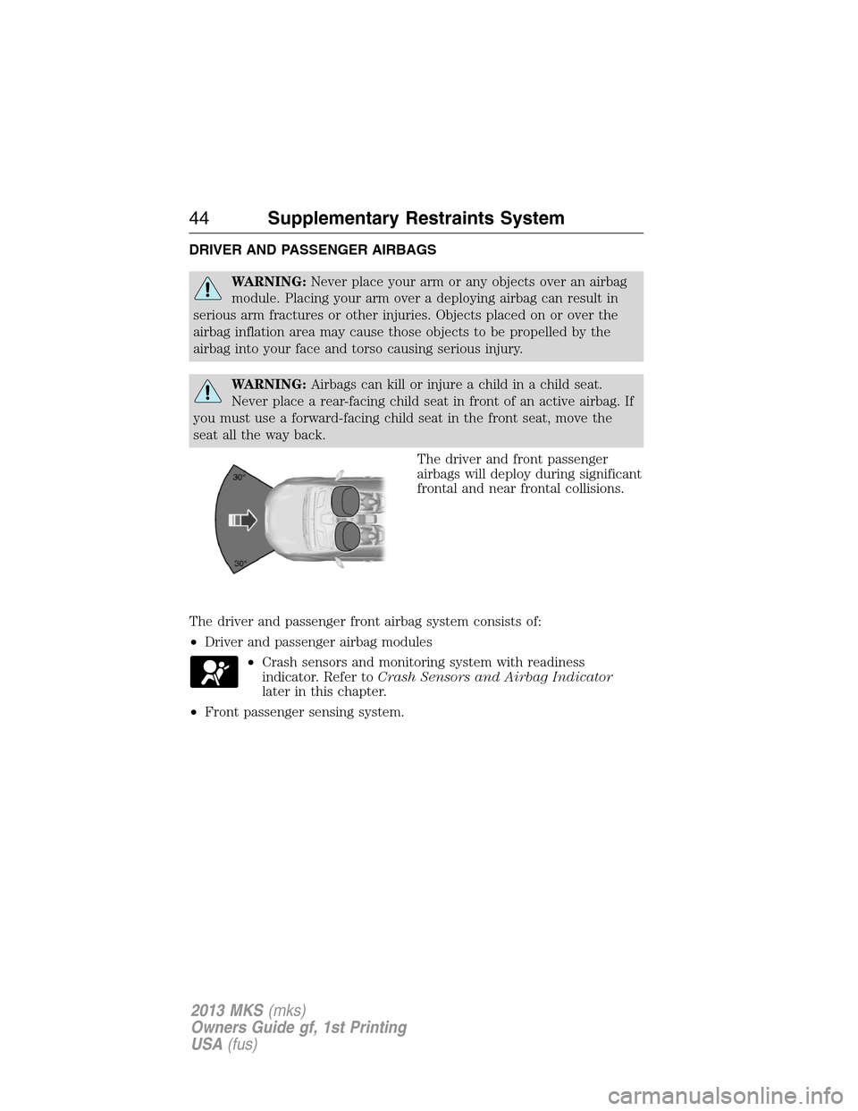 LINCOLN MKS 2013 Service Manual DRIVER AND PASSENGER AIRBAGS
WARNING:Never place your arm or any objects over an airbag
module. Placing your arm over a deploying airbag can result in
serious arm fractures or other injuries. Objects LINCOLN MKS 2013 Service Manual DRIVER AND PASSENGER AIRBAGS
WARNING:Never place your arm or any objects over an airbag
module. Placing your arm over a deploying airbag can result in
serious arm fractures or other injuries. Objects