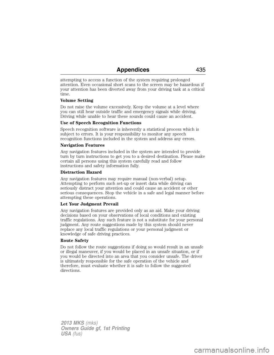 LINCOLN MKS 2013  Owners Manual attempting to access a function of the system requiring prolonged
attention. Even occasional short scans to the screen may be hazardous if
your attention has been diverted away from your driving task 