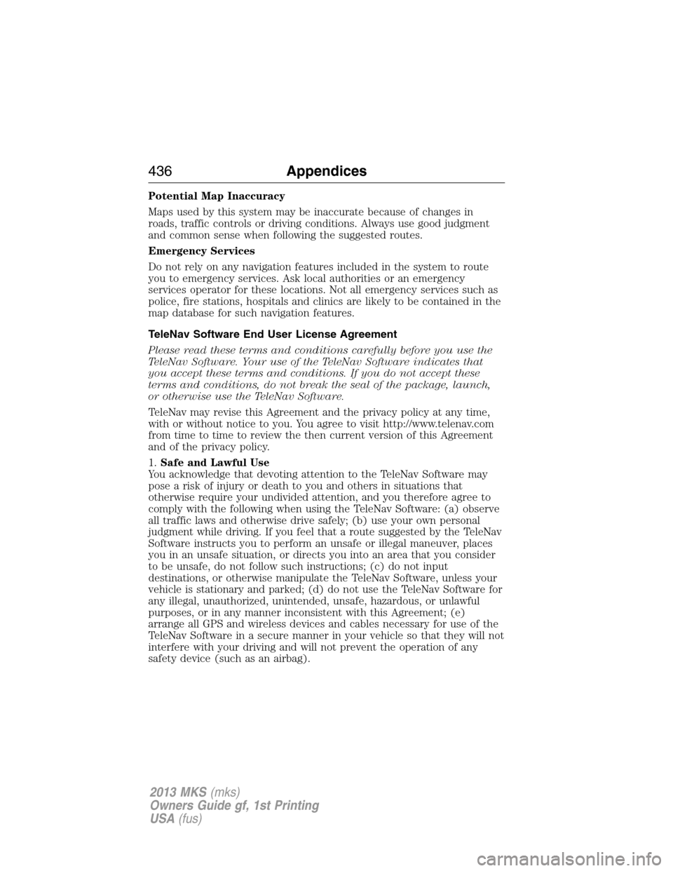 LINCOLN MKS 2013  Owners Manual Potential Map Inaccuracy
Maps used by this system may be inaccurate because of changes in
roads, traffic controls or driving conditions. Always use good judgment
and common sense when following the su