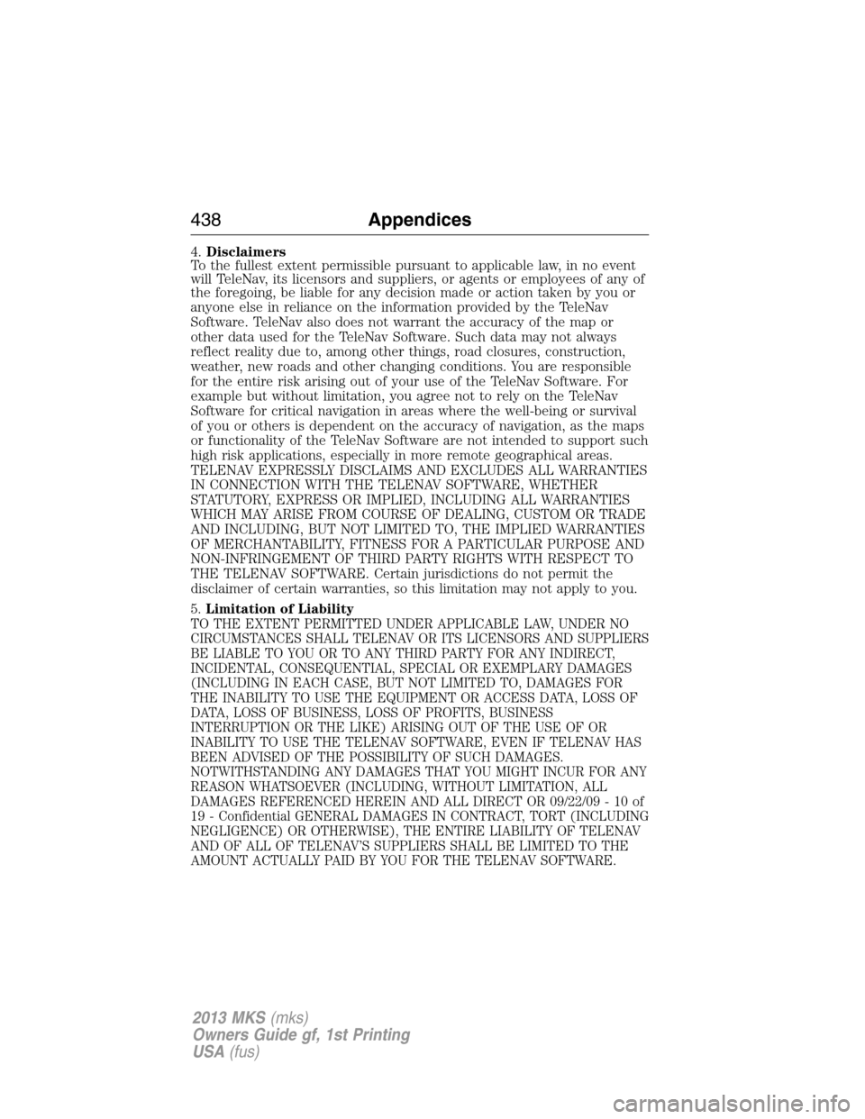 LINCOLN MKS 2013  Owners Manual 4.Disclaimers
To the fullest extent permissible pursuant to applicable law, in no event
will TeleNav, its licensors and suppliers, or agents or employees of any of
the foregoing, be liable for any dec
