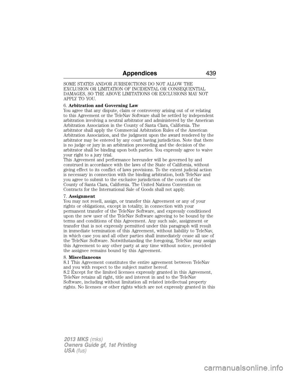 LINCOLN MKS 2013  Owners Manual SOME STATES AND/OR JURISDICTIONS DO NOT ALLOW THE
EXCLUSION OR LIMITATION OF INCIDENTAL OR CONSEQUENTIAL
DAMAGES, SO THE ABOVE LIMITATIONS OR EXCLUSIONS MAY NOT
APPLY TO YOU.
6.Arbitration and Governi