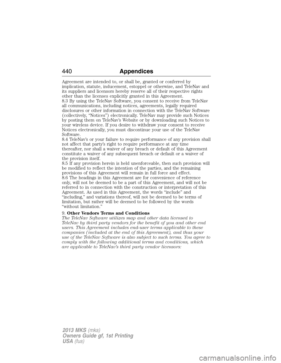 LINCOLN MKS 2013  Owners Manual Agreement are intended to, or shall be, granted or conferred by
implication, statute, inducement, estoppel or otherwise, and TeleNav and
its suppliers and licensors hereby reserve all of their respect