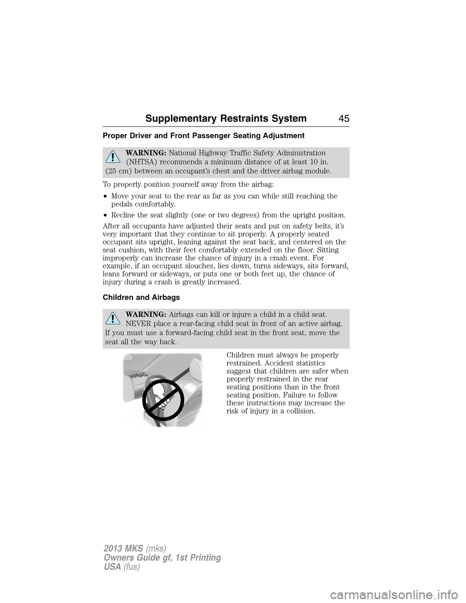 LINCOLN MKS 2013 Service Manual Proper Driver and Front Passenger Seating Adjustment
WARNING:National Highway Traffic Safety Administration
(NHTSA) recommends a minimum distance of at least 10 in.
(25 cm) between an occupant’s che LINCOLN MKS 2013 Service Manual Proper Driver and Front Passenger Seating Adjustment
WARNING:National Highway Traffic Safety Administration
(NHTSA) recommends a minimum distance of at least 10 in.
(25 cm) between an occupant’s che