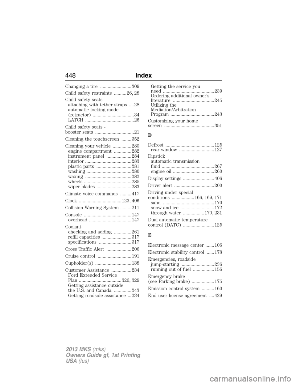 LINCOLN MKS 2013 Owners Manual Changing a tire ......................... 309
Child safety restraints .......... 26, 28
Child safety seats
attaching with tether straps .... 28
automatic locking mode
(retractor) .....................