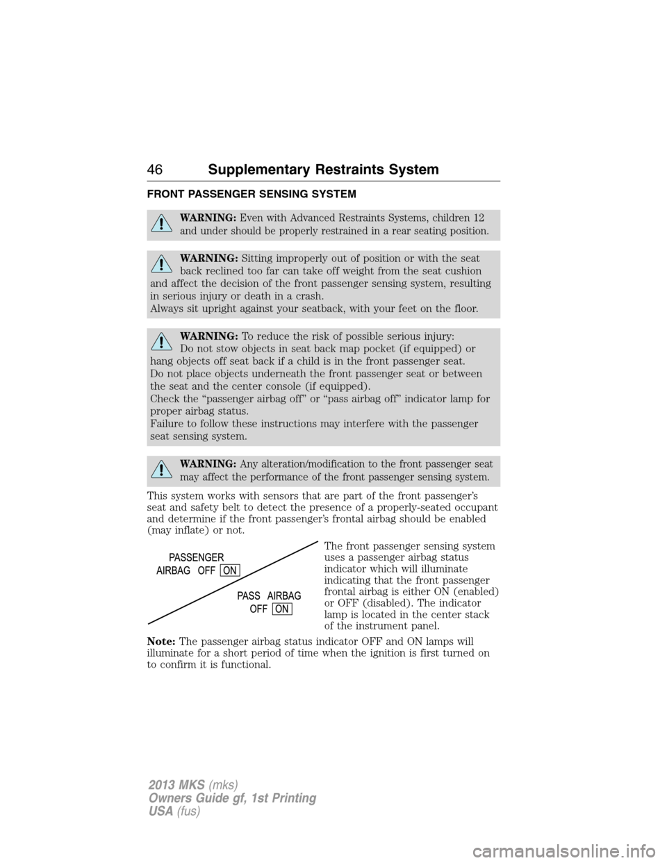 LINCOLN MKS 2013 Service Manual FRONT PASSENGER SENSING SYSTEM
WARNING:Even with Advanced Restraints Systems, children 12
and under should be properly restrained in a rear seating position.
WARNING:Sitting improperly out of position LINCOLN MKS 2013 Service Manual FRONT PASSENGER SENSING SYSTEM
WARNING:Even with Advanced Restraints Systems, children 12
and under should be properly restrained in a rear seating position.
WARNING:Sitting improperly out of position