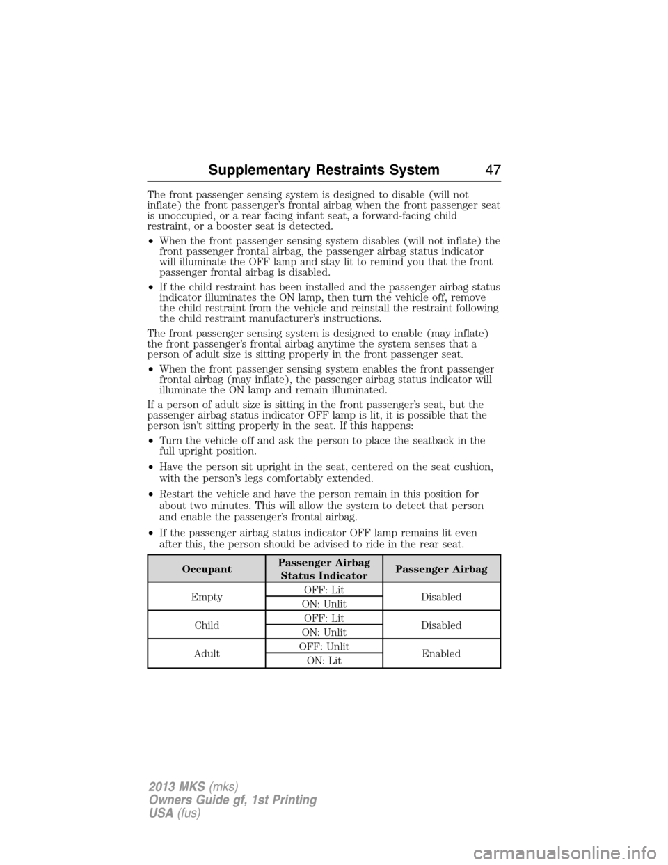 LINCOLN MKS 2013 Service Manual The front passenger sensing system is designed to disable (will not
inflate) the front passenger’s frontal airbag when the front passenger seat
is unoccupied, or a rear facing infant seat, a forward LINCOLN MKS 2013 Service Manual The front passenger sensing system is designed to disable (will not
inflate) the front passenger’s frontal airbag when the front passenger seat
is unoccupied, or a rear facing infant seat, a forward