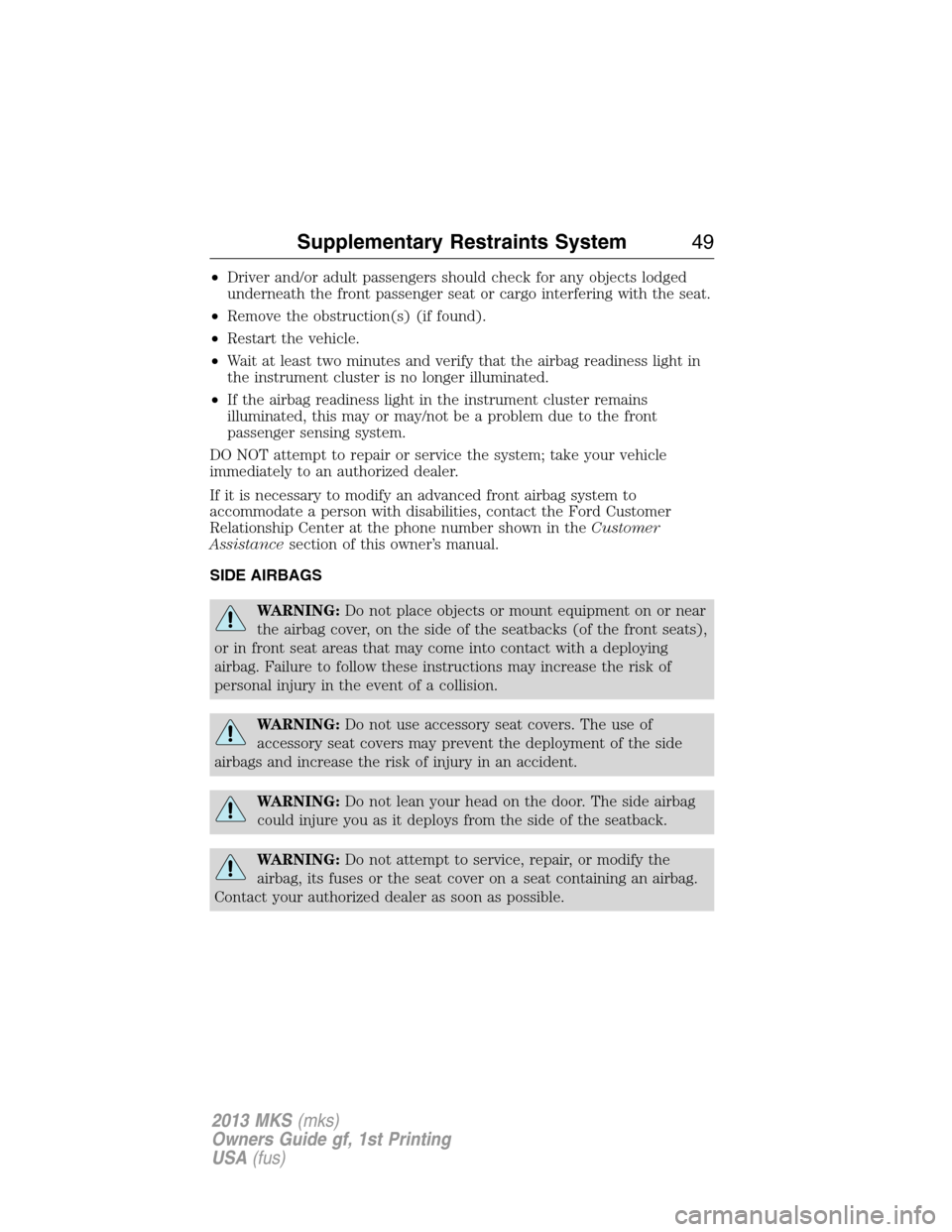 LINCOLN MKS 2013 Service Manual •Driver and/or adult passengers should check for any objects lodged
underneath the front passenger seat or cargo interfering with the seat.
•Remove the obstruction(s) (if found).
•Restart the ve LINCOLN MKS 2013 Service Manual •Driver and/or adult passengers should check for any objects lodged
underneath the front passenger seat or cargo interfering with the seat.
•Remove the obstruction(s) (if found).
•Restart the ve