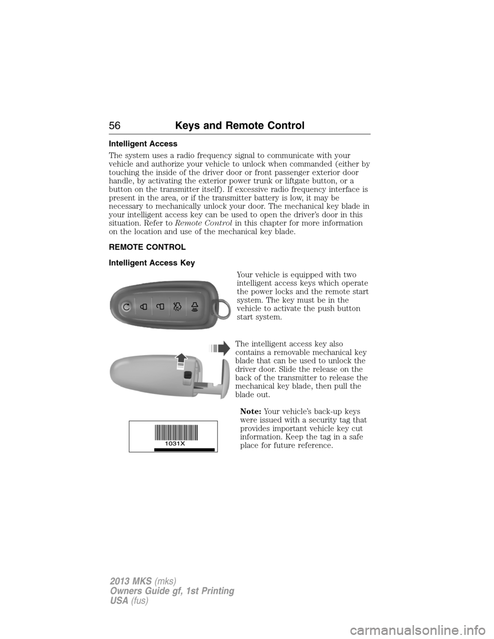 LINCOLN MKS 2013 Owners Manual Intelligent Access
The system uses a radio frequency signal to communicate with your
vehicle and authorize your vehicle to unlock when commanded (either by
touching the inside of the driver door or fr LINCOLN MKS 2013 Owners Manual Intelligent Access
The system uses a radio frequency signal to communicate with your
vehicle and authorize your vehicle to unlock when commanded (either by
touching the inside of the driver door or fr