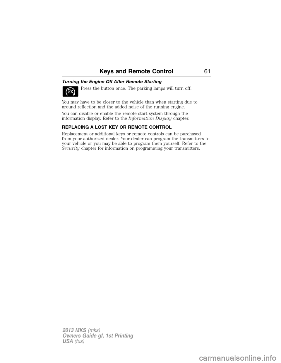 LINCOLN MKS 2013  Owners Manual Turning the Engine Off After Remote Starting
Press the button once. The parking lamps will turn off.
You may have to be closer to the vehicle than when starting due to
ground reflection and the added 