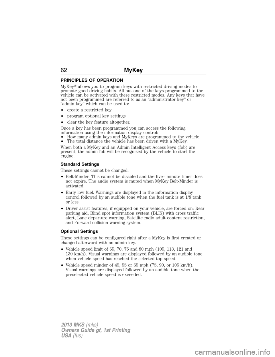 LINCOLN MKS 2013  Owners Manual PRINCIPLES OF OPERATION
MyKeyallows you to program keys with restricted driving modes to
promote good driving habits. All but one of the keys programmed to the
vehicle can be activated with these res