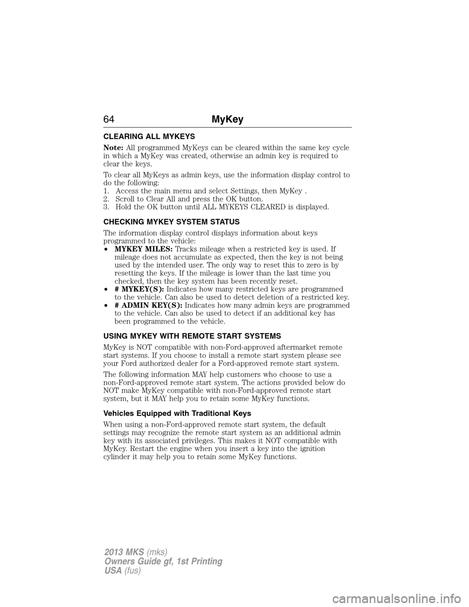 LINCOLN MKS 2013 Owners Manual CLEARING ALL MYKEYS
Note:All programmed MyKeys can be cleared within the same key cycle
in which a MyKey was created, otherwise an admin key is required to
clear the keys.
To clear all MyKeys as admin LINCOLN MKS 2013 Owners Manual CLEARING ALL MYKEYS
Note:All programmed MyKeys can be cleared within the same key cycle
in which a MyKey was created, otherwise an admin key is required to
clear the keys.
To clear all MyKeys as admin