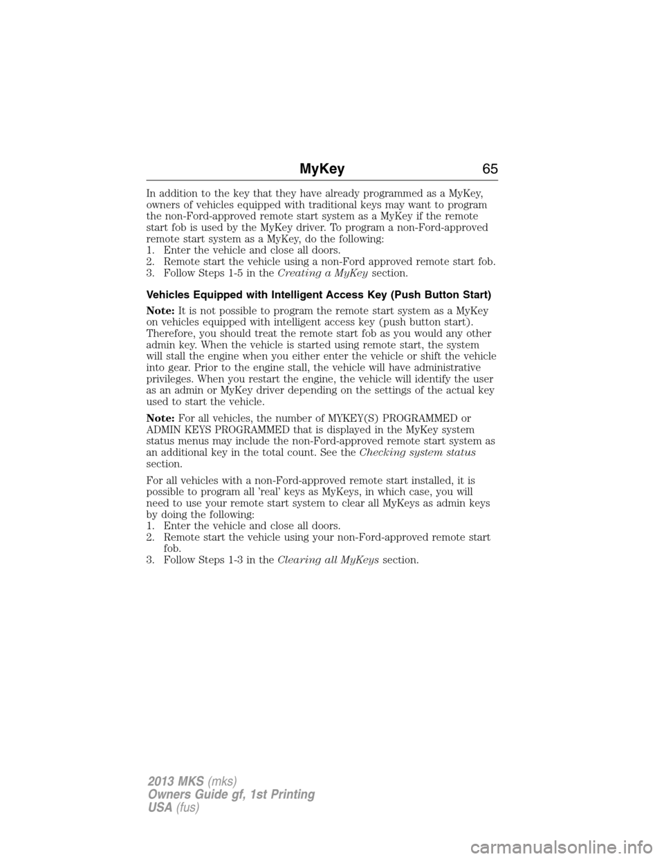 LINCOLN MKS 2013 Owners Manual In addition to the key that they have already programmed as a MyKey,
owners of vehicles equipped with traditional keys may want to program
the non-Ford-approved remote start system as a MyKey if the r LINCOLN MKS 2013 Owners Manual In addition to the key that they have already programmed as a MyKey,
owners of vehicles equipped with traditional keys may want to program
the non-Ford-approved remote start system as a MyKey if the r
