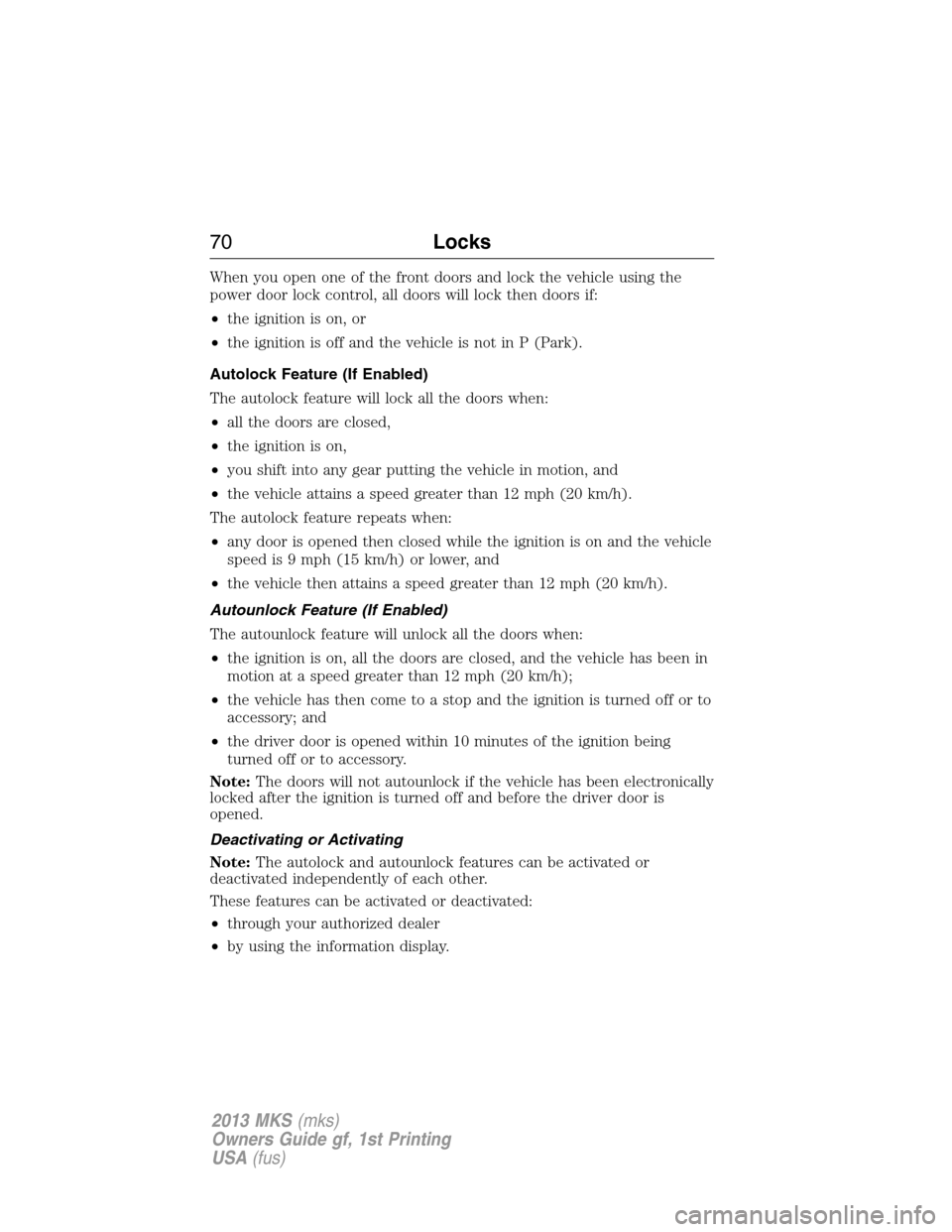 LINCOLN MKS 2013 Repair Manual When you open one of the front doors and lock the vehicle using the
power door lock control, all doors will lock then doors if:
•the ignition is on, or
•the ignition is off and the vehicle is not 